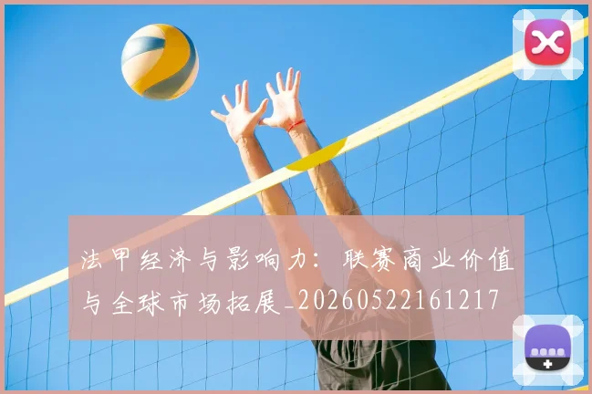 法甲经济与影响力:联赛商业价值与全球市场拓展_20260522161217