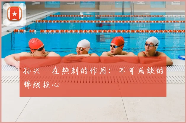 孙兴慜在热刺的作用:不可或缺的锋线核心