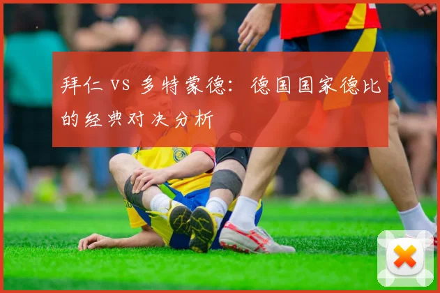 拜仁 vs 多特蒙德：德国国家德比的经典对决分析