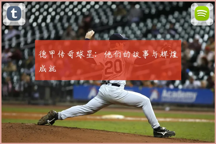 德甲传奇球星:他们的故事与辉煌成就