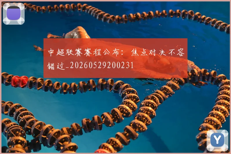 中超联赛赛程公布：焦点对决不容错过_20260529200231