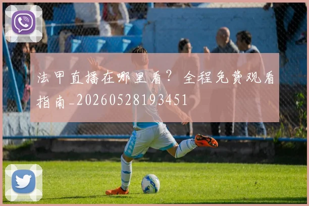 法甲直播在哪里看?全程免费观看指南_20260528193451