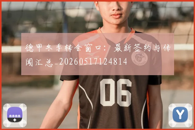 德甲冬季转会窗口：最新签约与传闻汇总_20260517124814
