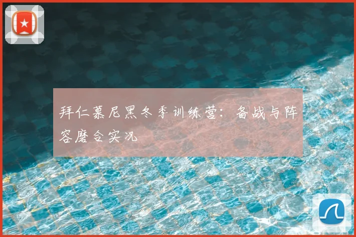 拜仁慕尼黑冬季训练营：备战与阵容磨合实况