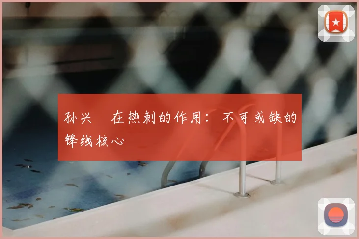 孙兴慜在热刺的作用:不可或缺的锋线核心
