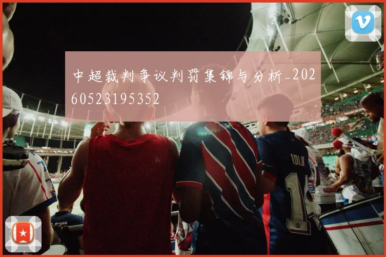 中超裁判争议判罚集锦与分析_20260523195352