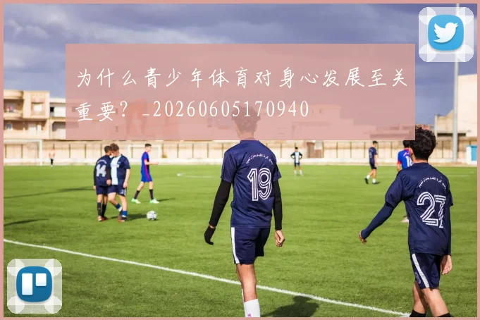 为什么青少年体育对身心发展至关重要?_20260605170940