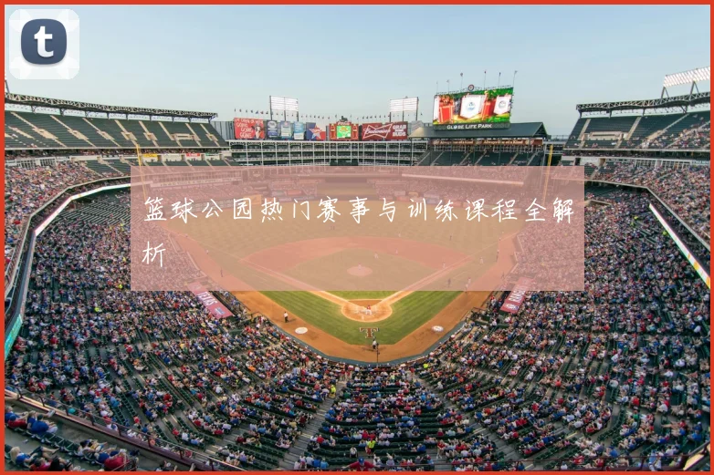篮球公园热门赛事与训练课程全解析