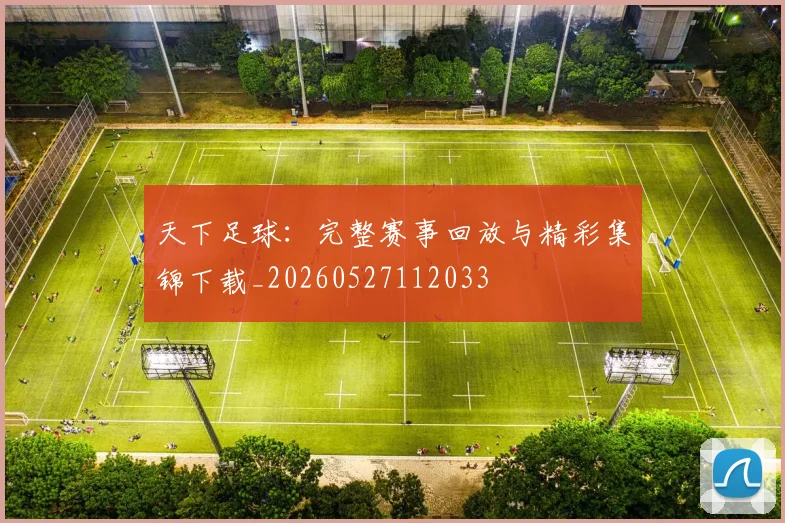天下足球:完整赛事回放与精彩集锦下载_20260527112033