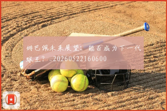 姆巴佩未来展望:能否成为下一代球王?_20260522160600