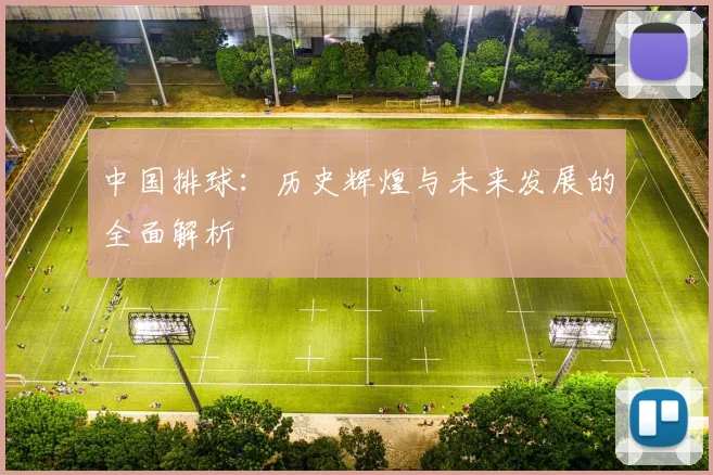 中国排球：历史辉煌与未来发展的全面解析
