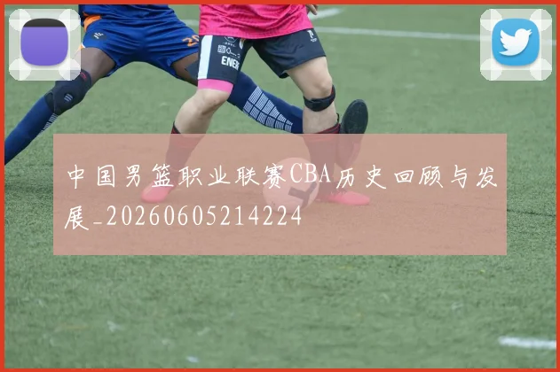 中国男篮职业联赛CBA历史回顾与发展_20260605214224