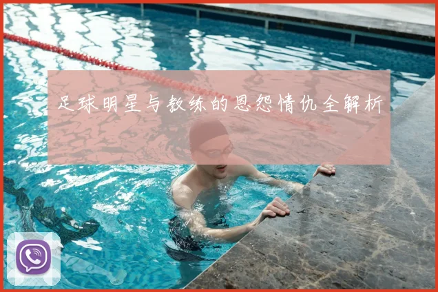 足球明星与教练的恩怨情仇全解析