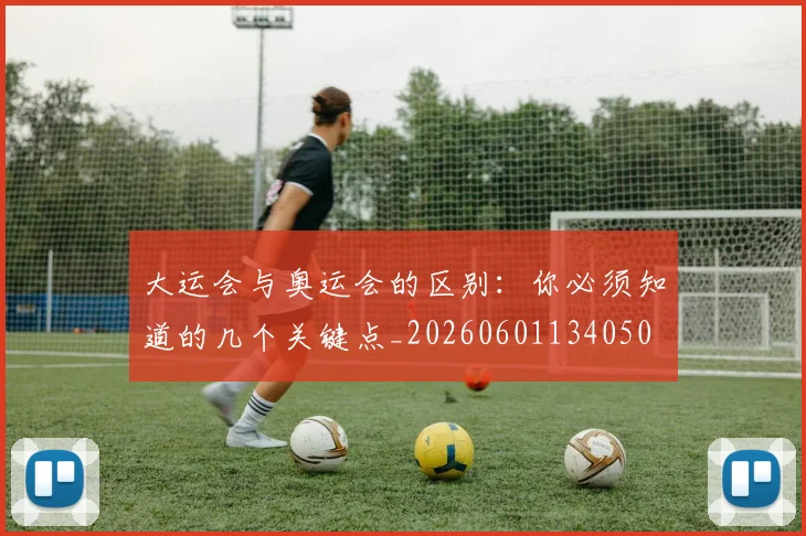 大运会与奥运会的区别：你必须知道的几个关键点_20260601134050