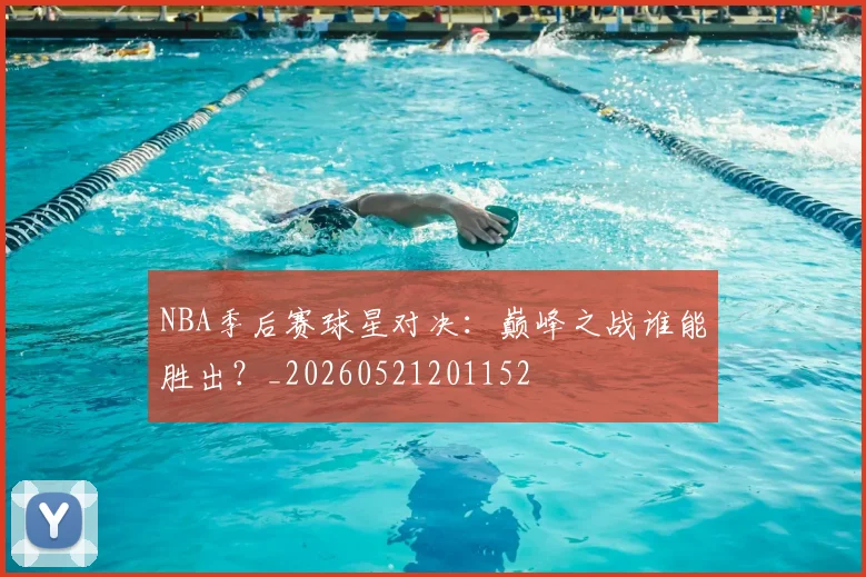 NBA季后赛球星对决：巅峰之战谁能胜出？_20260521201152