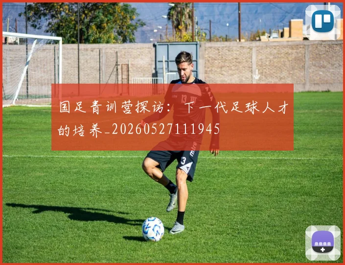 国足青训营探访：下一代足球人才的培养_20260527111945