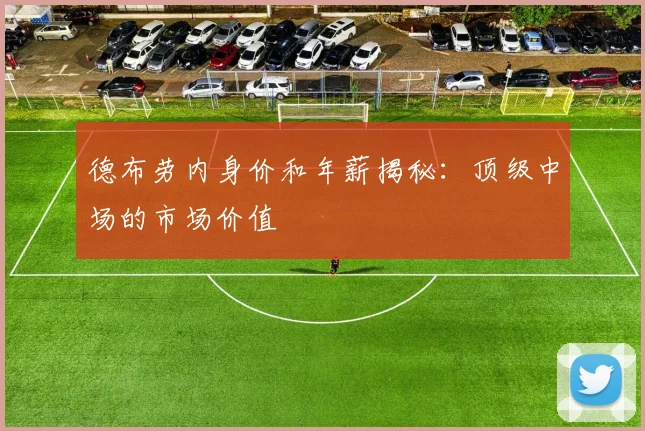 德布劳内身价和年薪揭秘:顶级中场的市场价值