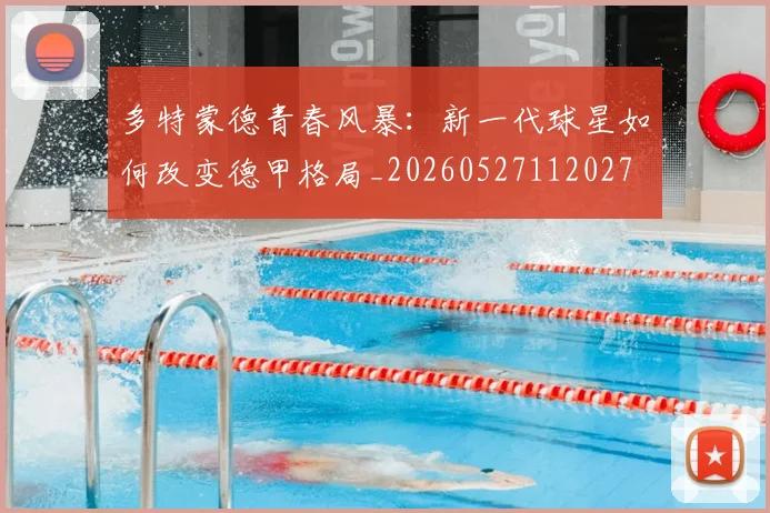 多特蒙德青春风暴：新一代球星如何改变德甲格局_20260527112027