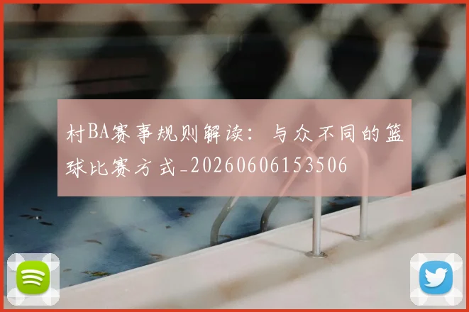 村BA赛事规则解读：与众不同的篮球比赛方式_20260606153506