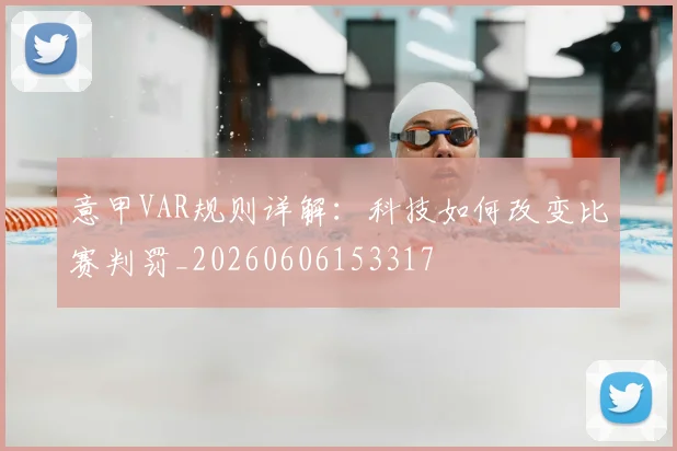 意甲VAR规则详解:科技如何改变比赛判罚_20260606153317