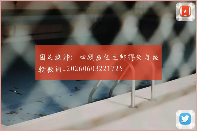 国足换帅：回顾历任主帅得失与经验教训_20260603221725