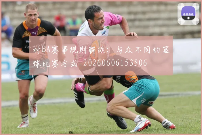 村BA赛事规则解读：与众不同的篮球比赛方式_20260606153506
