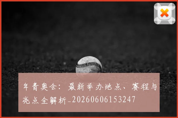 年青奥会：最新举办地点、赛程与亮点全解析_20260606153247