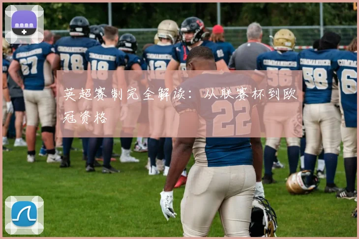 英超赛制完全解读：从联赛杯到欧冠资格