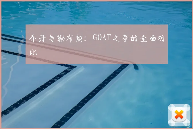 乔丹与勒布朗：GOAT之争的全面对比