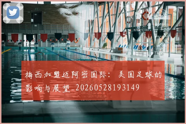 梅西加盟迈阿密国际：美国足球的影响与展望_20260528193149