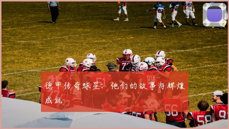 德甲传奇球星:他们的故事与辉煌成就
