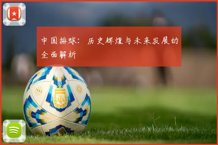 中国排球:历史辉煌与未来发展的全面解析